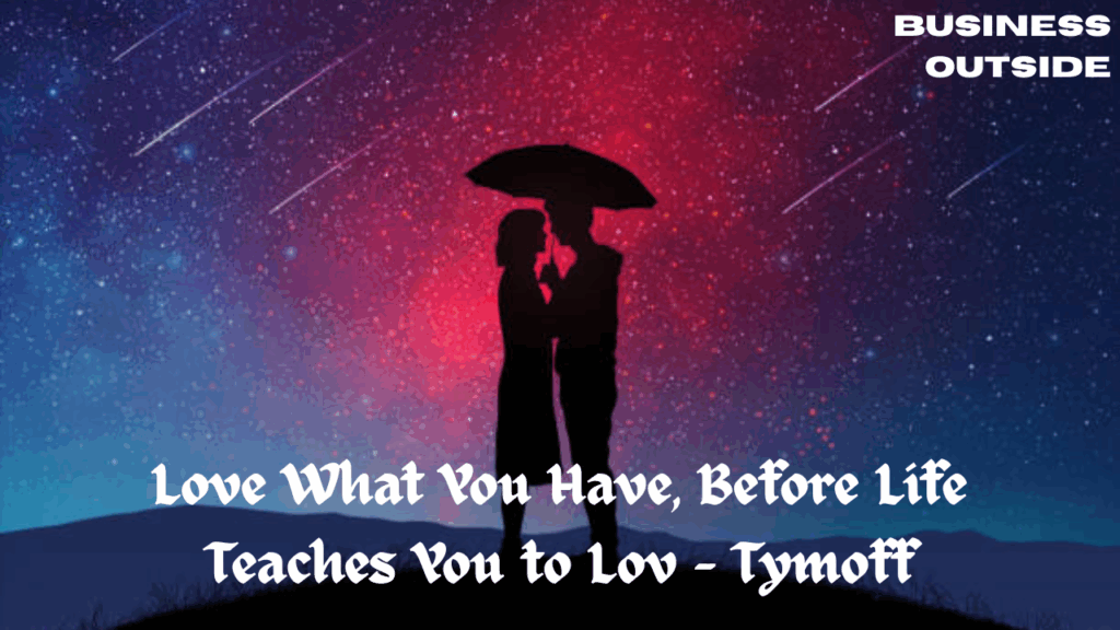 Love What You Have, Before Life Teaches You to Lov - Tymoff