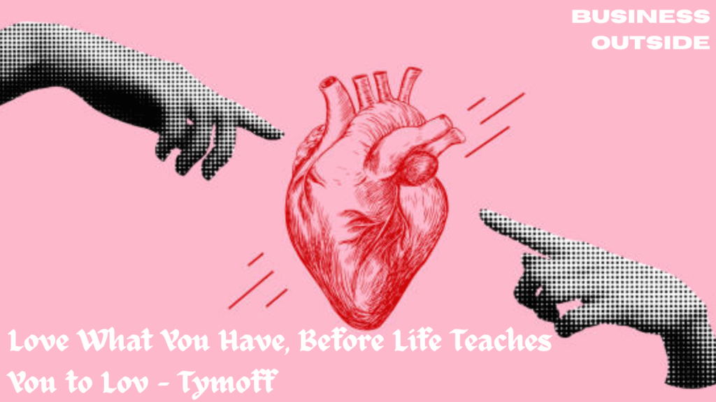 Love What You Have, Before Life Teaches You to Lov - Tymoff